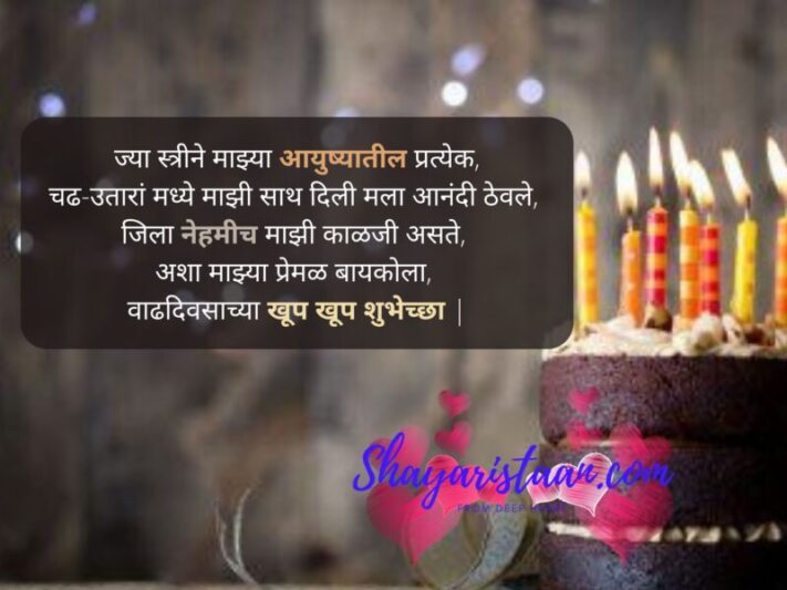  birthday quotes marathi | ज्या स्त्रीने माझ्या आयुष्यातील प्रत्येक, चढ-उतारां मध्ये माझी साथ दिली मला आनंदी ठेवले,  जिला नेहमीच माझी काळजी असते,  अशा माझ्या प्रेमळ बायकोला,  वाढदिवसाच्या खूप खूप शुभेच्छा |